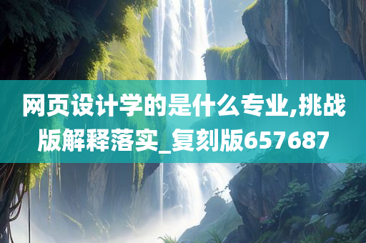 网页设计学的是什么专业,挑战版解释落实_复刻版657687