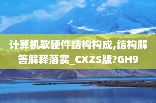 计算机软硬件结构构成,结构解答解释落实_CXZS版?GH9