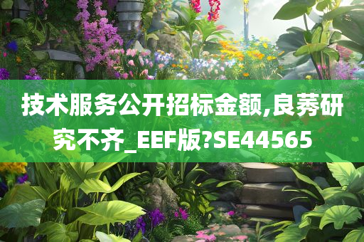 技术服务公开招标金额,良莠研究不齐_EEF版?SE44565