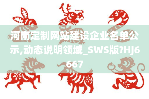 河南定制网站建设企业名单公示,动态说明领域_SWS版?HJ6667