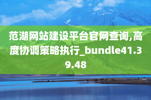 范湖网站建设平台官网查询,高度协调策略执行_bundle41.39.48