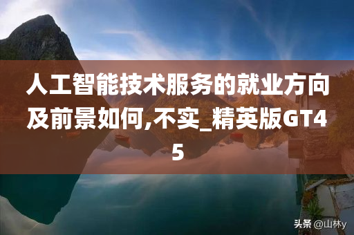 人工智能技术服务的就业方向及前景如何,不实_精英版GT45