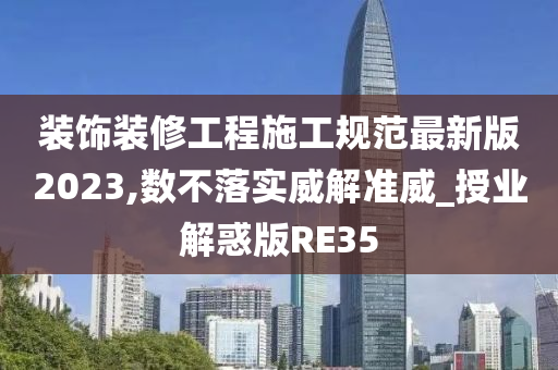 装饰装修工程施工规范最新版2023,数不落实威解准威_授业解惑版RE35