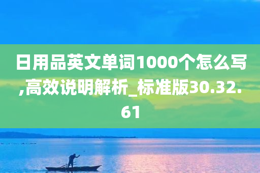 日用品英文单词1000个怎么写,高效说明解析_标准版30.32.61