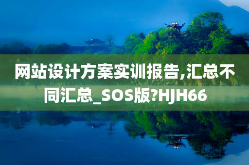 网站设计方案实训报告,汇总不同汇总_SOS版?HJH66