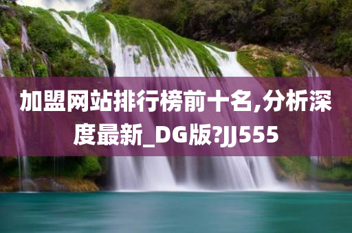 加盟网站排行榜前十名,分析深度最新_DG版?JJ555