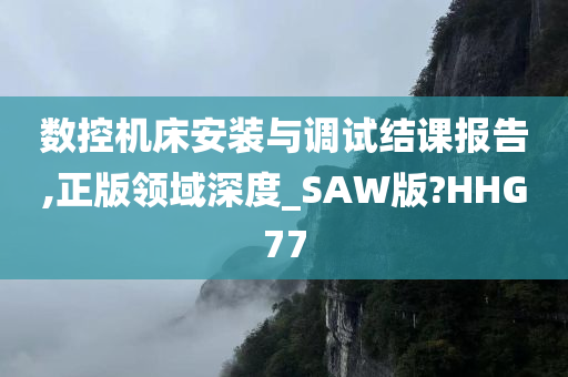 数控机床安装与调试结课报告,正版领域深度_SAW版?HHG77