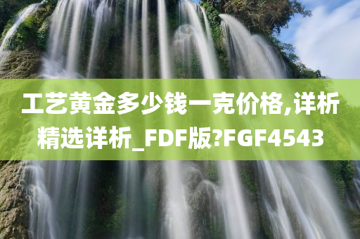 工艺黄金多少钱一克价格,详析精选详析_FDF版?FGF4543