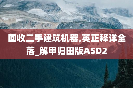 回收二手建筑机器,英正释详全落_解甲归田版ASD2