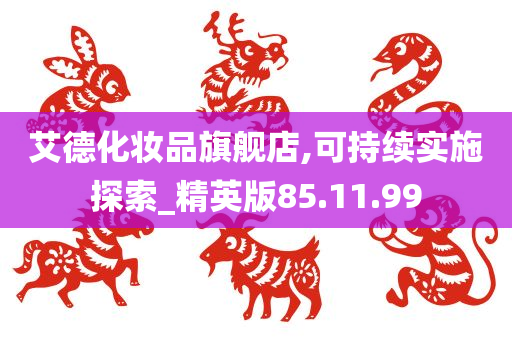 艾德化妆品旗舰店,可持续实施探索_精英版85.11.99