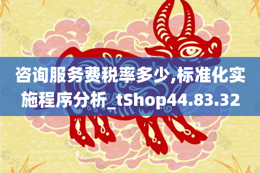 咨询服务费税率多少,标准化实施程序分析_tShop44.83.32