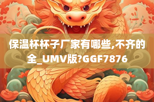 保温杯杯子厂家有哪些,不齐的全_UMV版?GGF7876