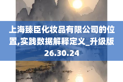 上海臻臣化妆品有限公司的位置,实践数据解释定义_升级版26.30.24