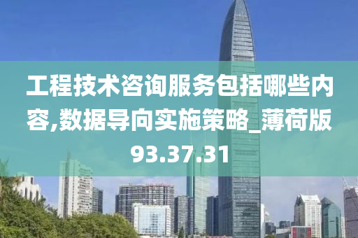 工程技术咨询服务包括哪些内容,数据导向实施策略_薄荷版93.37.31