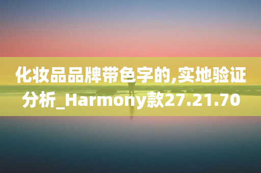 化妆品品牌带色字的,实地验证分析_Harmony款27.21.70