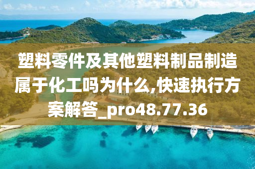 塑料零件及其他塑料制品制造属于化工吗为什么,快速执行方案解答_pro48.77.36