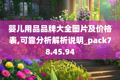 婴儿用品品牌大全图片及价格表,可靠分析解析说明_pack78.45.94