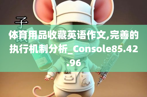 体育用品收藏英语作文,完善的执行机制分析_Console85.42.96