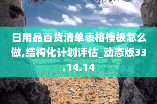 日用品百货清单表格模板怎么做,结构化计划评估_动态版33.14.14