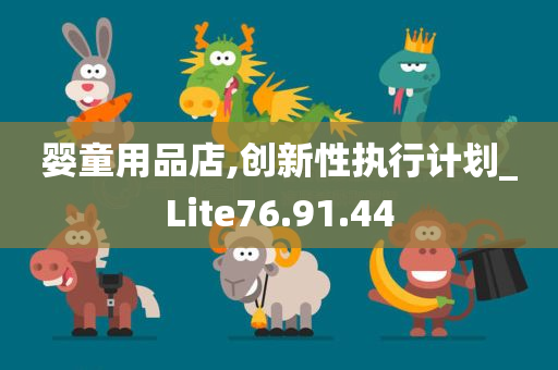 婴童用品店,创新性执行计划_Lite76.91.44