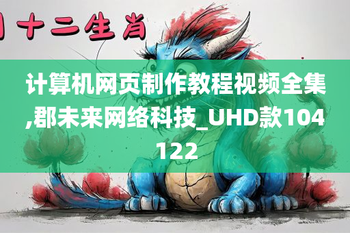 计算机网页制作教程视频全集,郡未来网络科技_UHD款104122