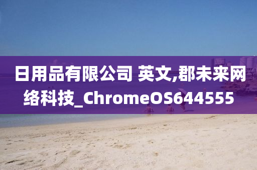 日用品有限公司 英文,郡未来网络科技_ChromeOS644555