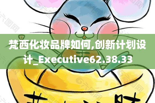 梵西化妆品牌如何,创新计划设计_Executive62.38.33