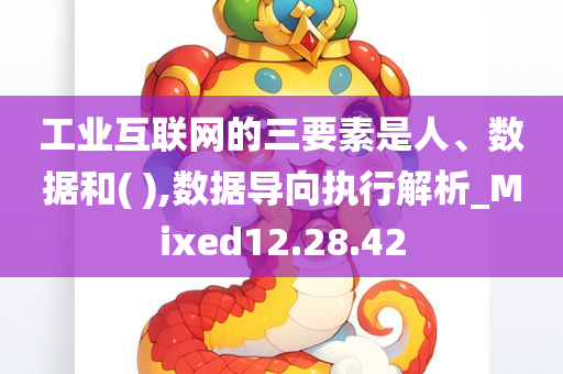 工业互联网的三要素是人、数据和( ),数据导向执行解析_Mixed12.28.42