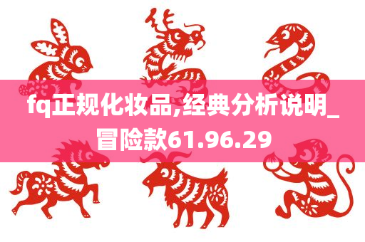 fq正规化妆品,经典分析说明_冒险款61.96.29