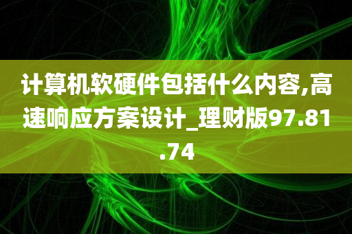 计算机软硬件包括什么内容,高速响应方案设计_理财版97.81.74