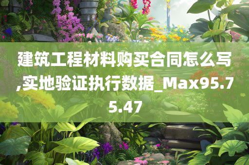 建筑工程材料购买合同怎么写,实地验证执行数据_Max95.75.47