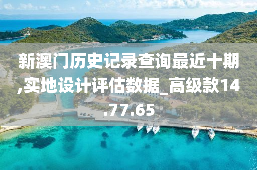 新澳门历史记录查询最近十期,实地设计评估数据_高级款14.77.65