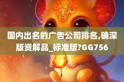 国内出名的广告公司排名,确深版资解品_标准版?GG756