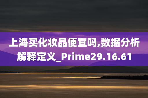 上海买化妆品便宜吗,数据分析解释定义_Prime29.16.61