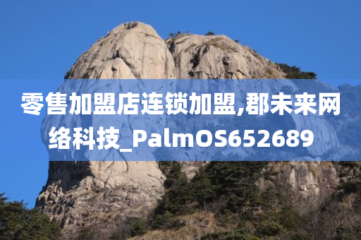 零售加盟店连锁加盟,郡未来网络科技_PalmOS652689