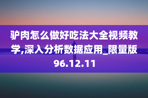 驴肉怎么做好吃法大全视频教学,深入分析数据应用_限量版96.12.11