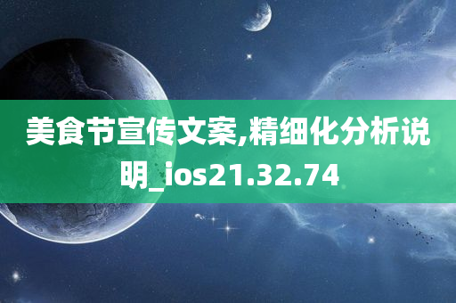 美食节宣传文案,精细化分析说明_ios21.32.74