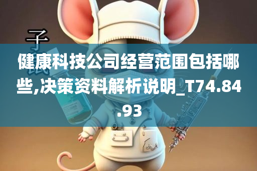 健康科技公司经营范围包括哪些,决策资料解析说明_T74.84.93