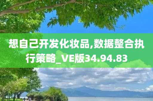 想自己开发化妆品,数据整合执行策略_VE版34.94.83