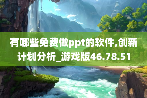 有哪些免费做ppt的软件,创新计划分析_游戏版46.78.51