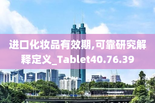 进口化妆品有效期,可靠研究解释定义_Tablet40.76.39