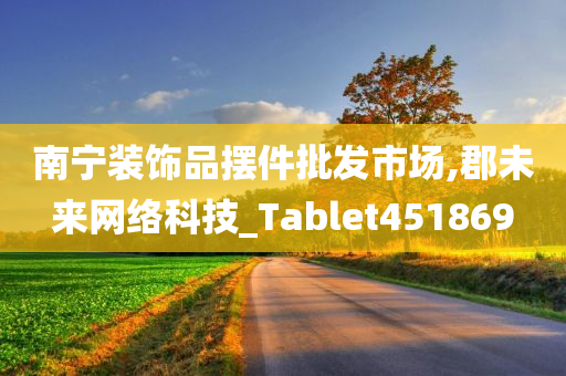 南宁装饰品摆件批发市场,郡未来网络科技_Tablet451869