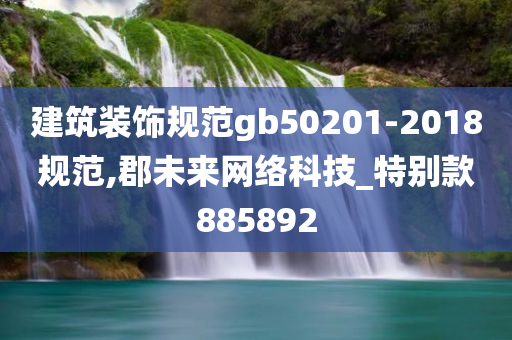 建筑装饰规范gb50201-2018规范,郡未来网络科技_特别款885892