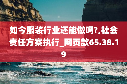 如今服装行业还能做吗?,社会责任方案执行_网页款65.38.19