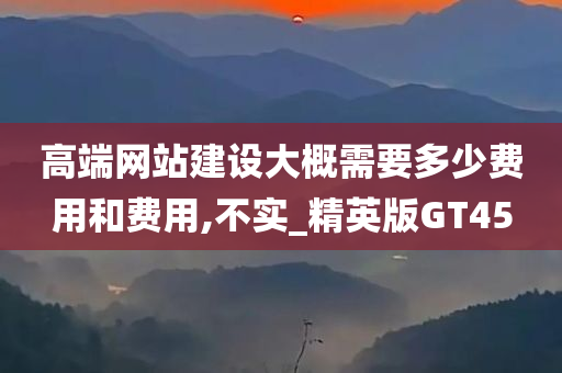 高端网站建设大概需要多少费用和费用,不实_精英版GT45