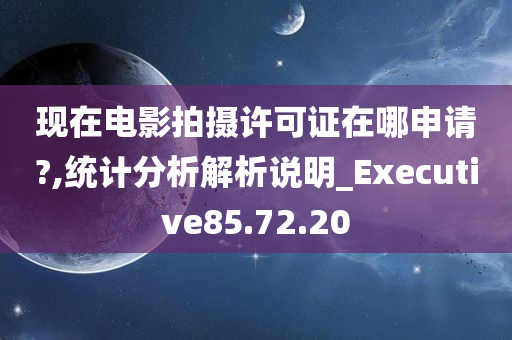 现在电影拍摄许可证在哪申请?,统计分析解析说明_Executive85.72.20