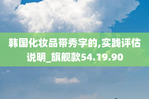 韩国化妆品带秀字的,实践评估说明_旗舰款54.19.90