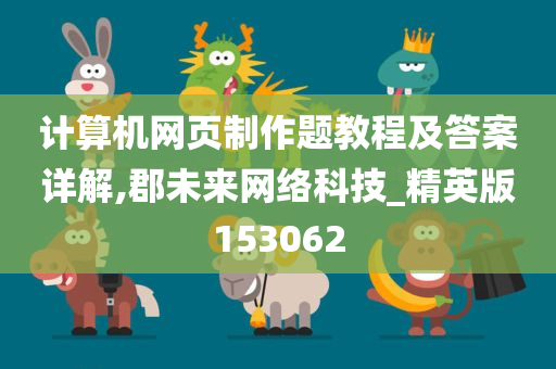 计算机网页制作题教程及答案详解,郡未来网络科技_精英版153062