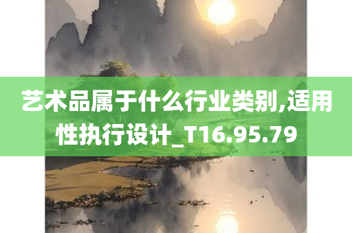 艺术品属于什么行业类别,适用性执行设计_T16.95.79