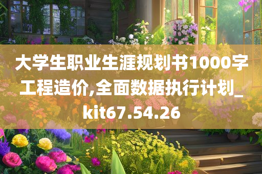 大学生职业生涯规划书1000字工程造价,全面数据执行计划_kit67.54.26